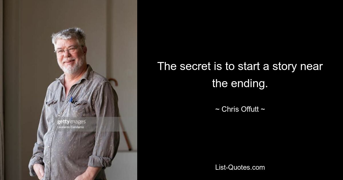 The secret is to start a story near the ending. — © Chris Offutt