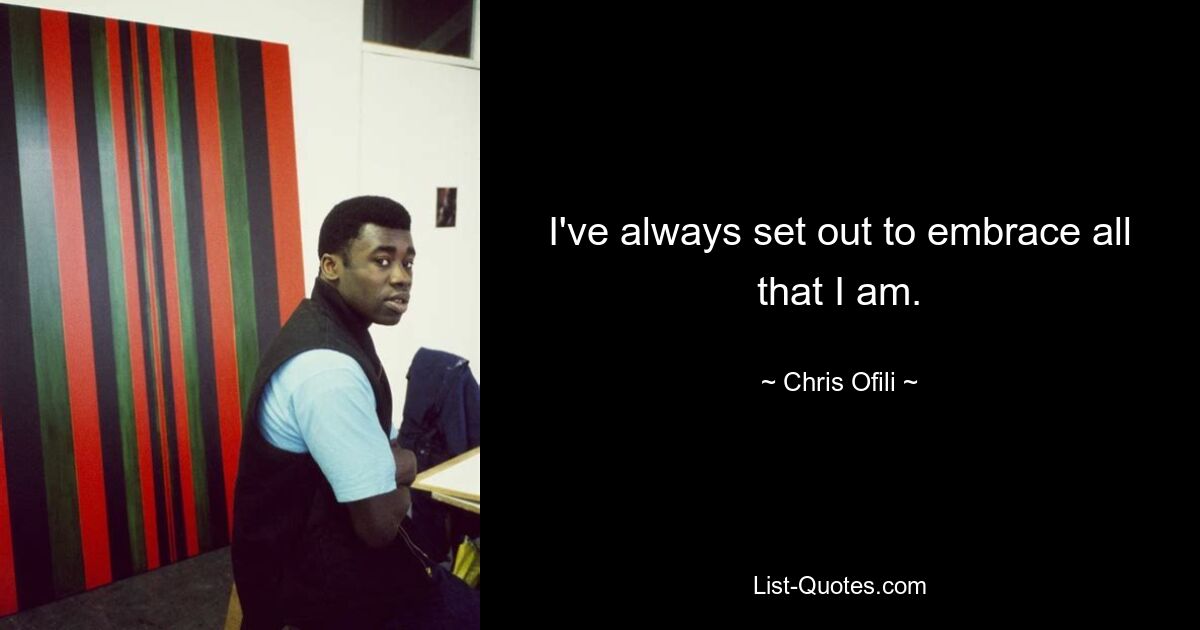 I've always set out to embrace all that I am. — © Chris Ofili