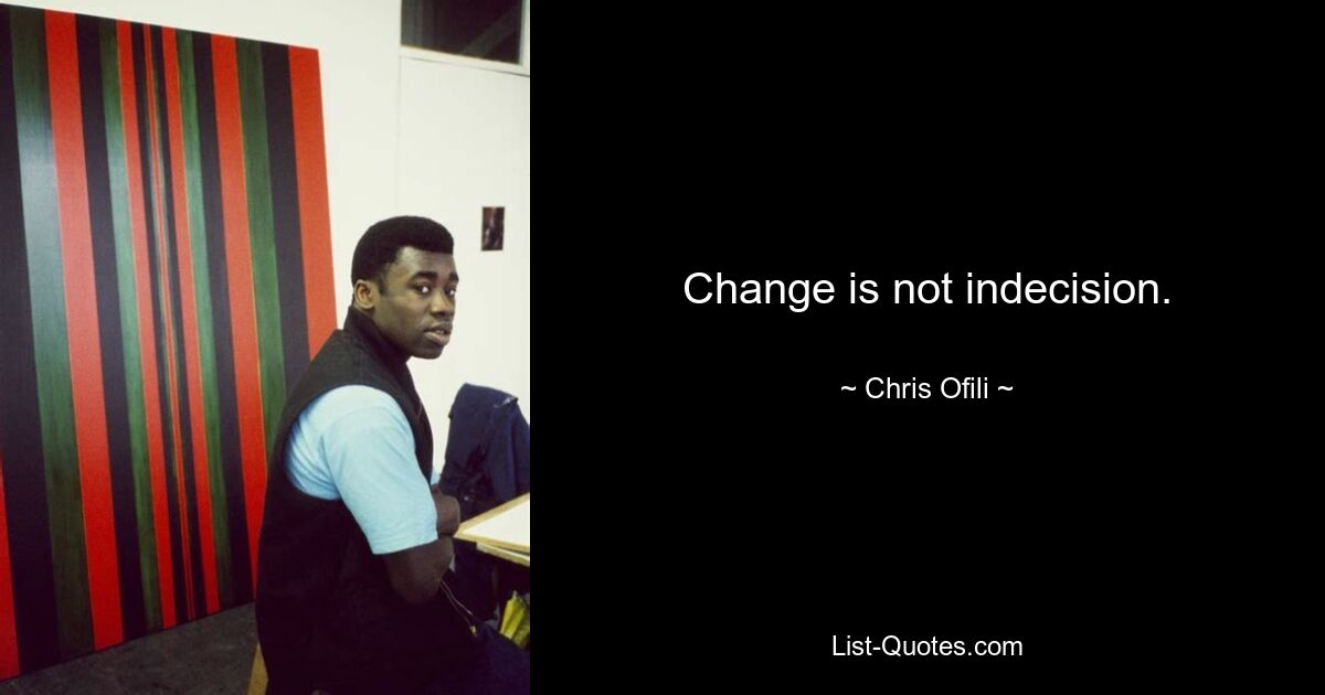 Change is not indecision. — © Chris Ofili