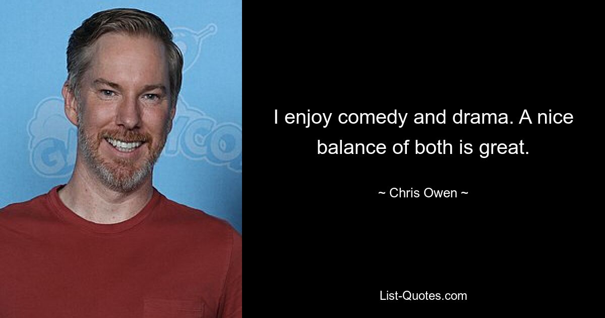 I enjoy comedy and drama. A nice balance of both is great. — © Chris Owen