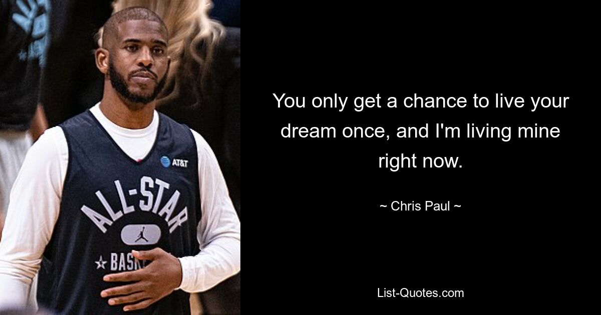 You only get a chance to live your dream once, and I'm living mine right now. — © Chris Paul