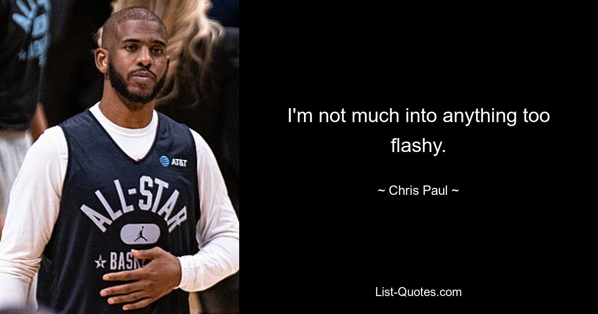 I'm not much into anything too flashy. — © Chris Paul