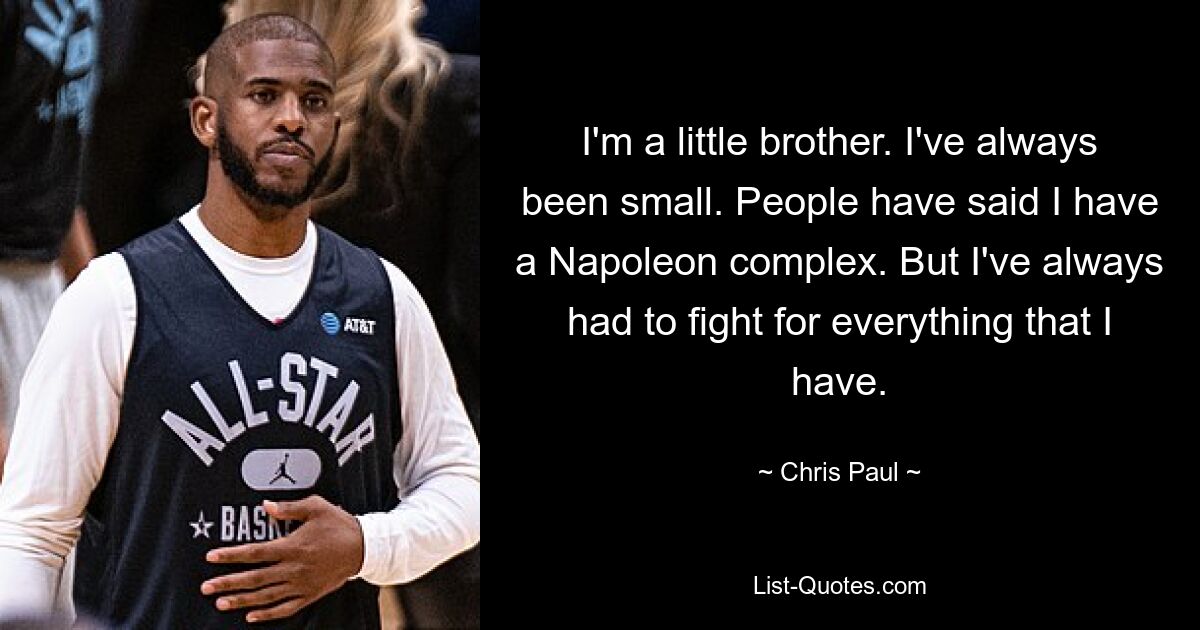 I'm a little brother. I've always been small. People have said I have a Napoleon complex. But I've always had to fight for everything that I have. — © Chris Paul