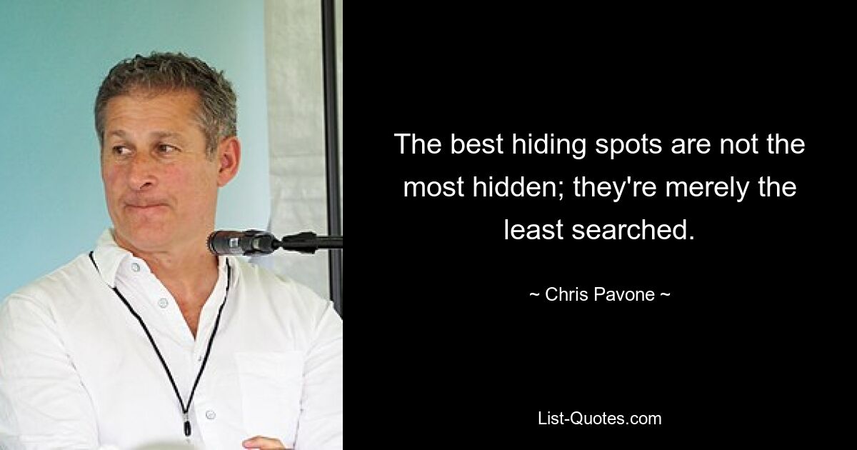 The best hiding spots are not the most hidden; they're merely the least searched. — © Chris Pavone