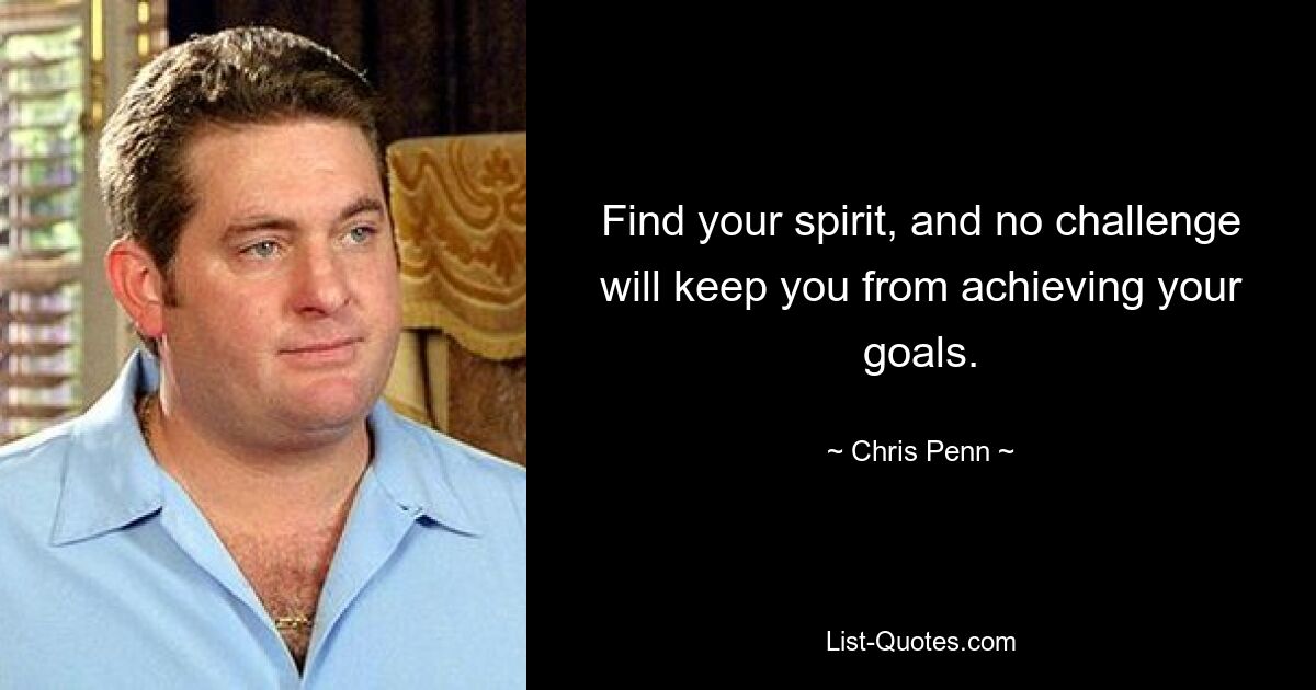 Find your spirit, and no challenge will keep you from achieving your goals. — © Chris Penn