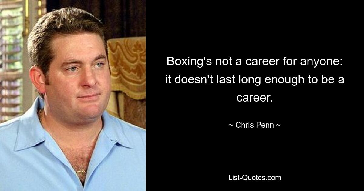 Boxing's not a career for anyone: it doesn't last long enough to be a career. — © Chris Penn