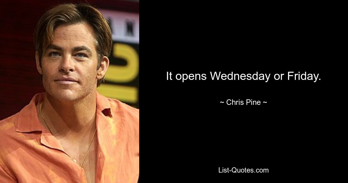 It opens Wednesday or Friday. — © Chris Pine