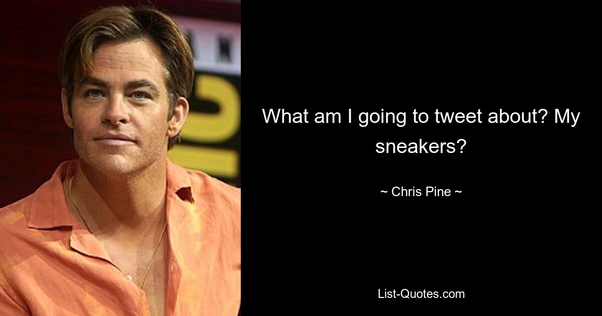 What am I going to tweet about? My sneakers? — © Chris Pine