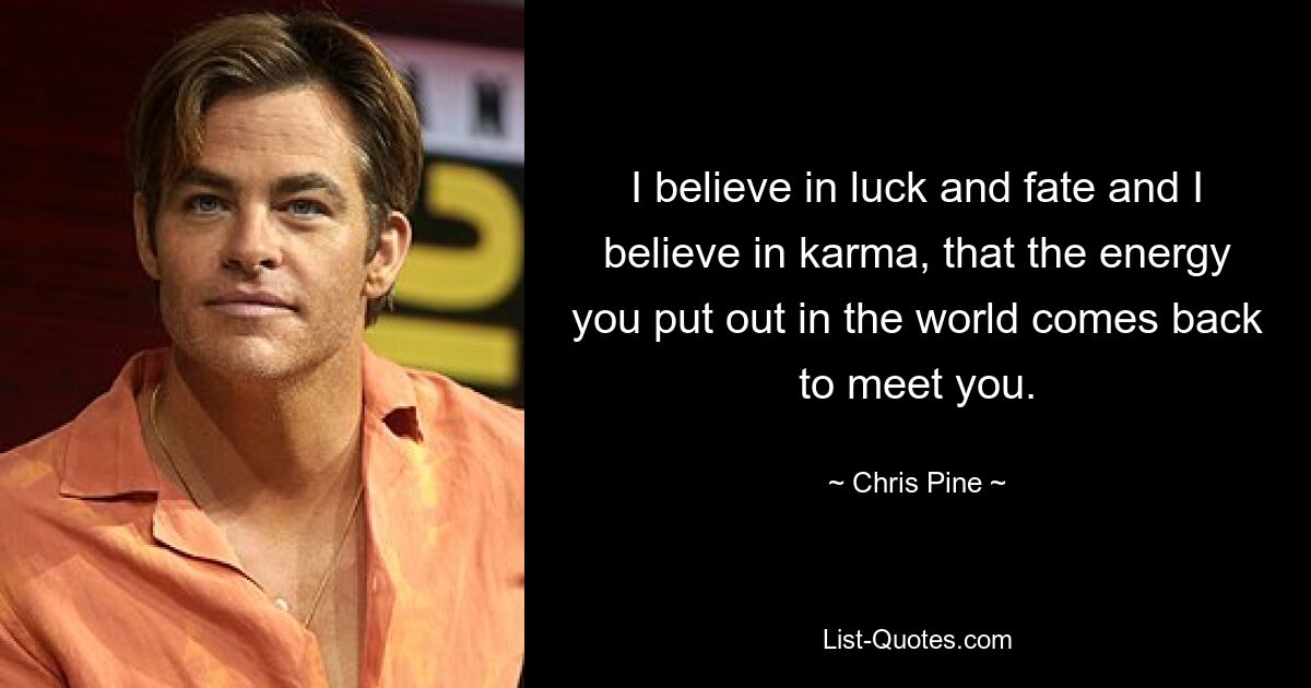 I believe in luck and fate and I believe in karma, that the energy you put out in the world comes back to meet you. — © Chris Pine