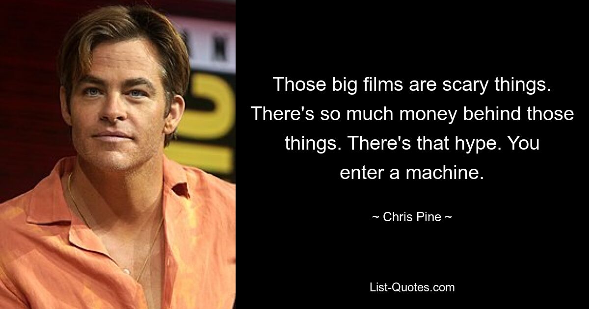 Those big films are scary things. There's so much money behind those things. There's that hype. You enter a machine. — © Chris Pine