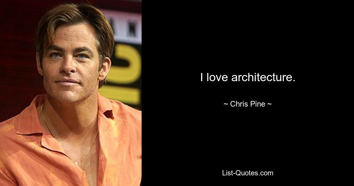 I love architecture. — © Chris Pine