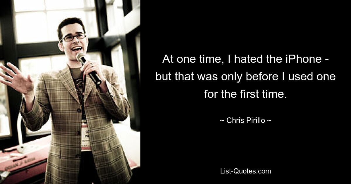 At one time, I hated the iPhone - but that was only before I used one for the first time. — © Chris Pirillo