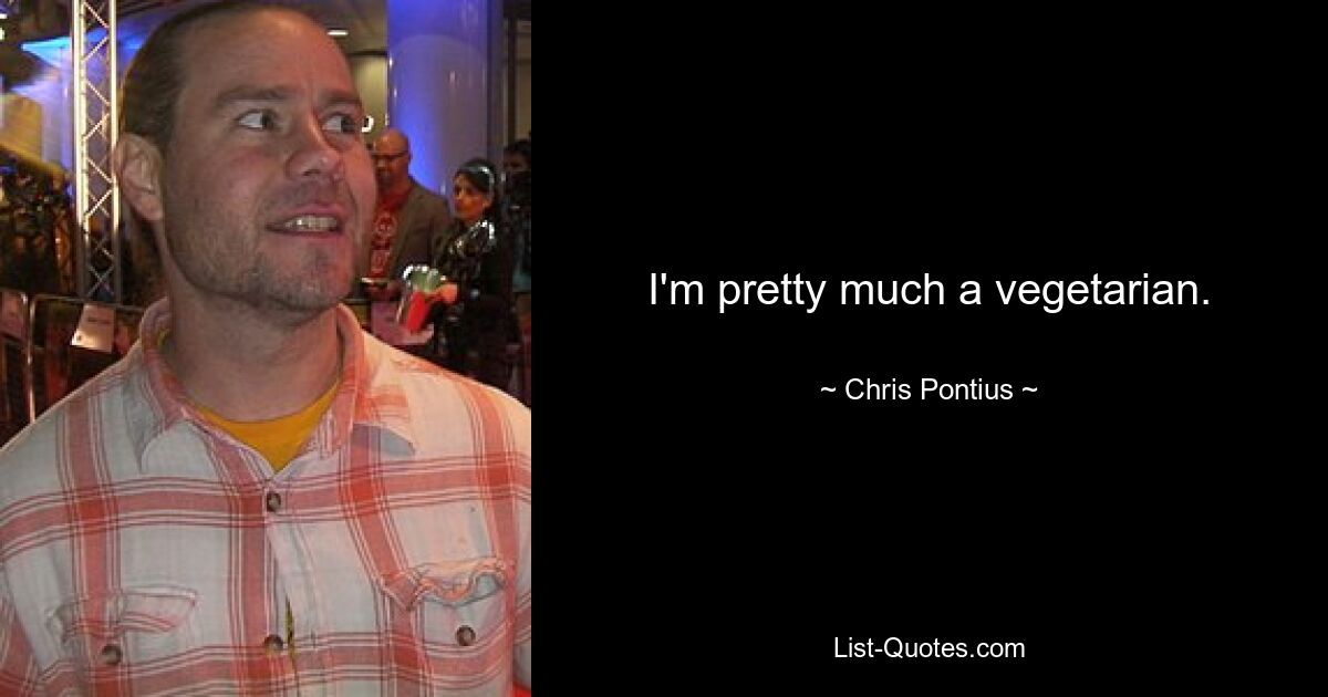 I'm pretty much a vegetarian. — © Chris Pontius