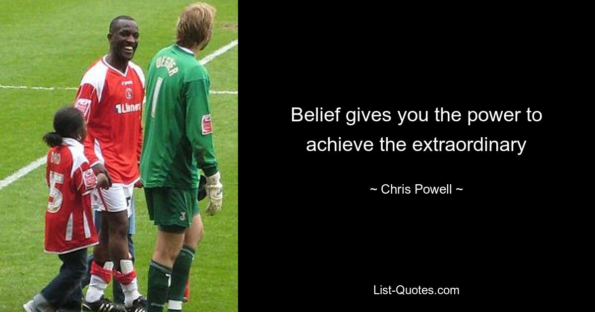 Belief gives you the power to achieve the extraordinary — © Chris Powell