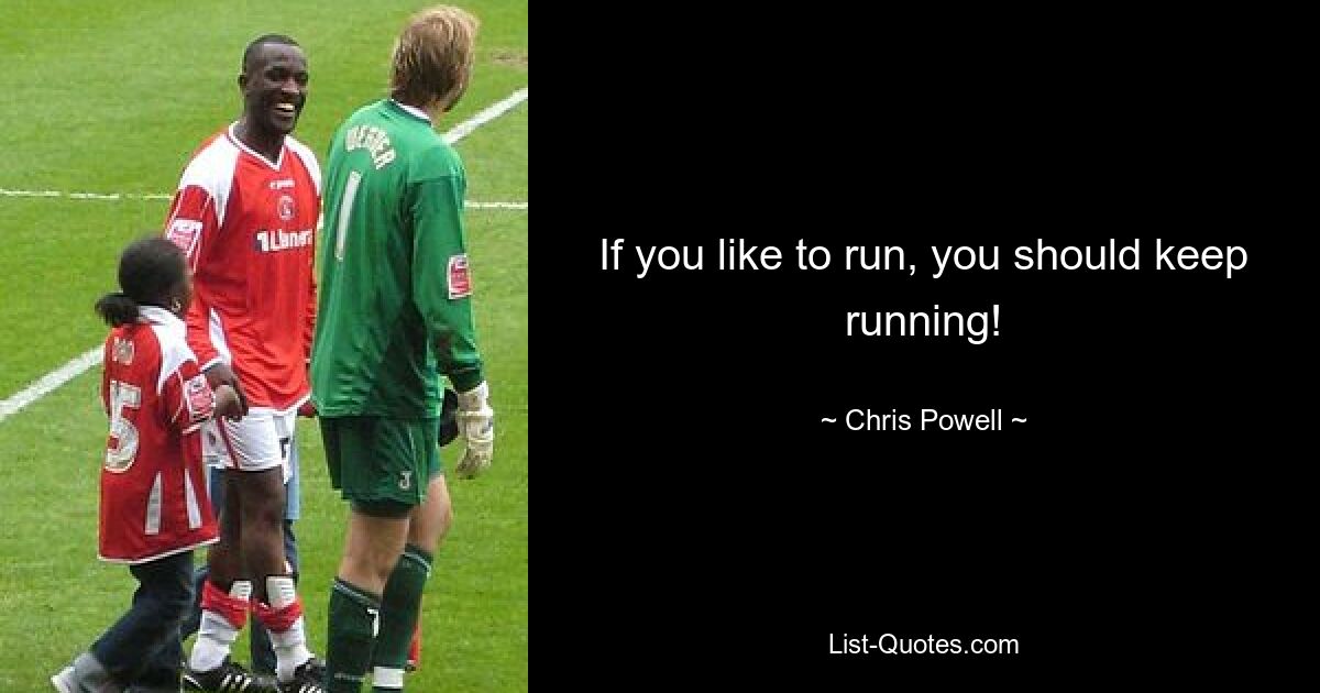 If you like to run, you should keep running! — © Chris Powell