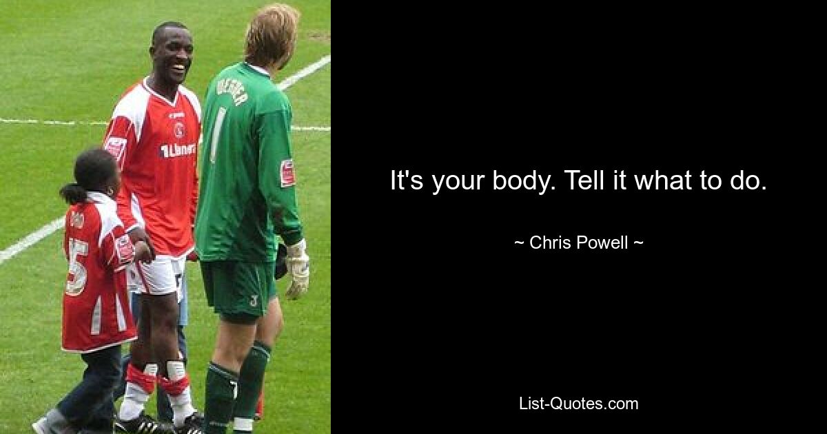 It's your body. Tell it what to do. — © Chris Powell