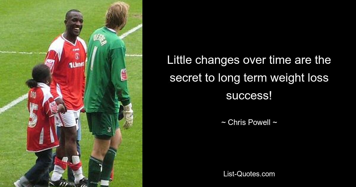 Little changes over time are the secret to long term weight loss success! — © Chris Powell