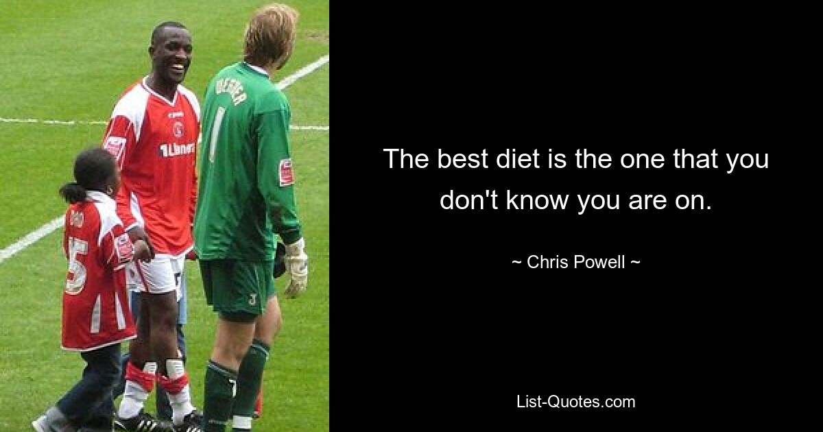 The best diet is the one that you don't know you are on. — © Chris Powell