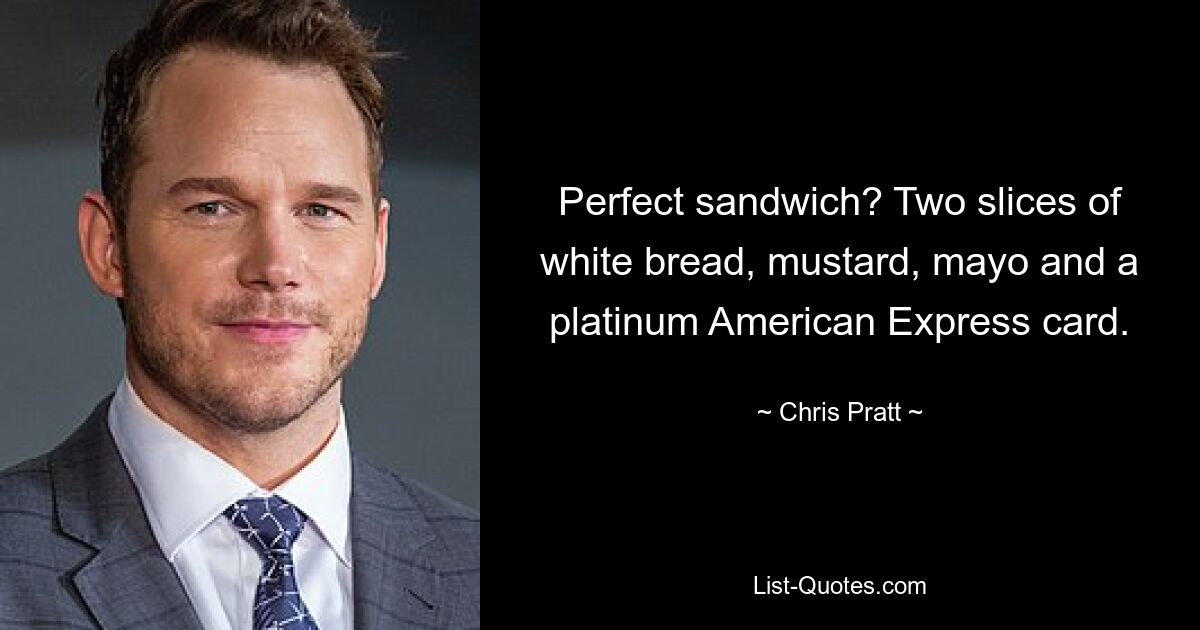 Perfect sandwich? Two slices of white bread, mustard, mayo and a platinum American Express card. — © Chris Pratt