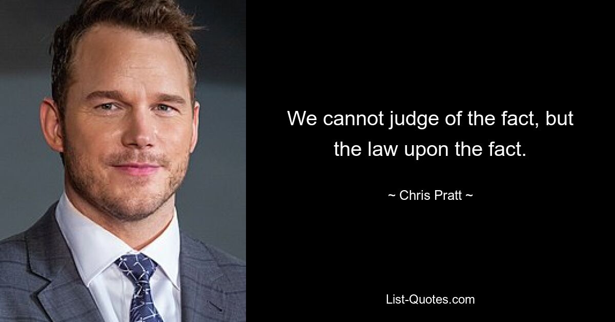 We cannot judge of the fact, but the law upon the fact. — © Chris Pratt