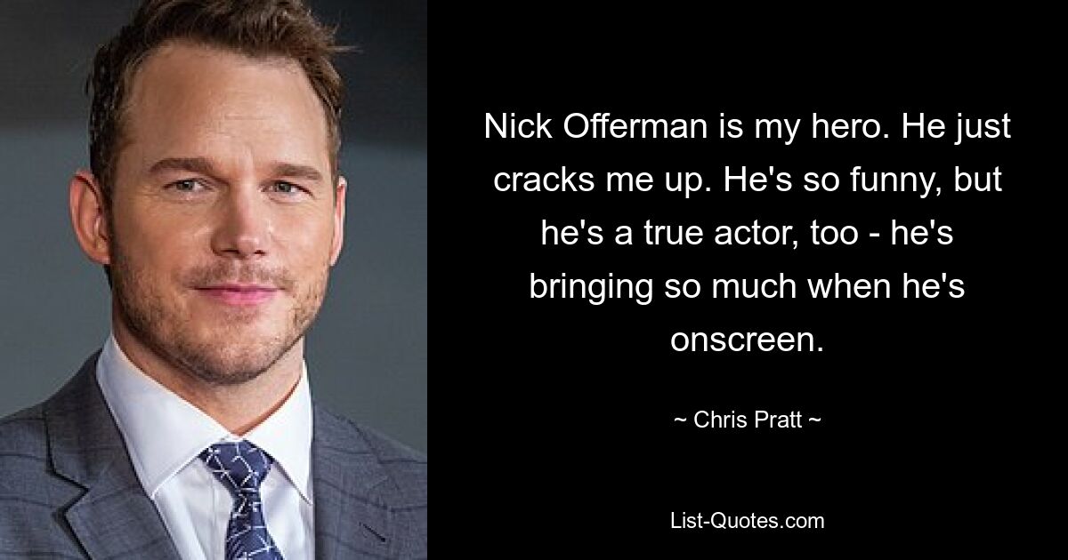 Nick Offerman is my hero. He just cracks me up. He's so funny, but he's a true actor, too - he's bringing so much when he's onscreen. — © Chris Pratt