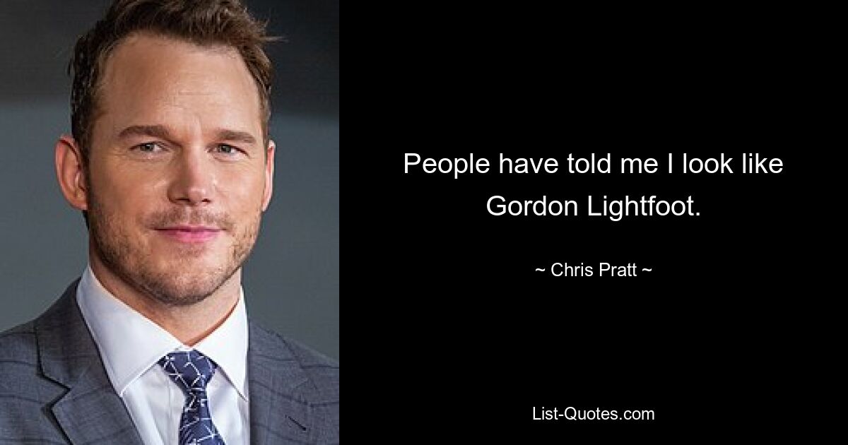 People have told me I look like Gordon Lightfoot. — © Chris Pratt