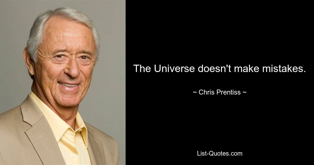 The Universe doesn't make mistakes. — © Chris Prentiss