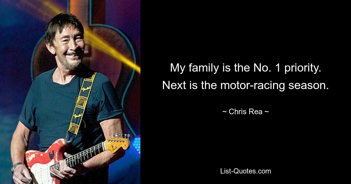 My family is the No. 1 priority. Next is the motor-racing season. — © Chris Rea