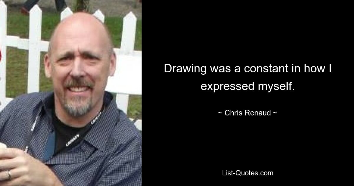 Drawing was a constant in how I expressed myself. — © Chris Renaud