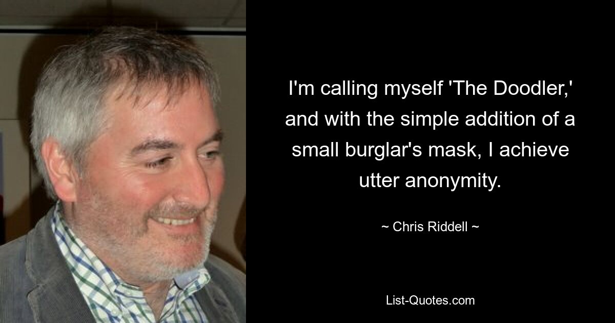 I'm calling myself 'The Doodler,' and with the simple addition of a small burglar's mask, I achieve utter anonymity. — © Chris Riddell