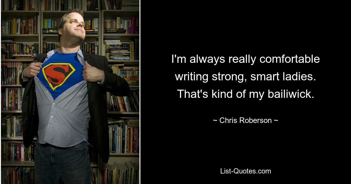 I'm always really comfortable writing strong, smart ladies. That's kind of my bailiwick. — © Chris Roberson