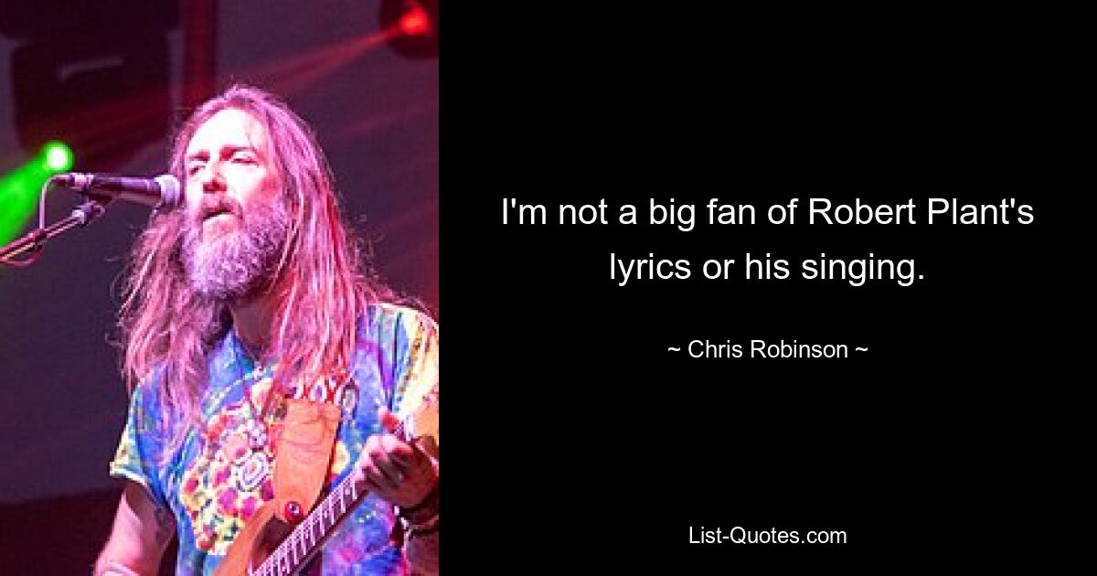 I'm not a big fan of Robert Plant's lyrics or his singing. — © Chris Robinson