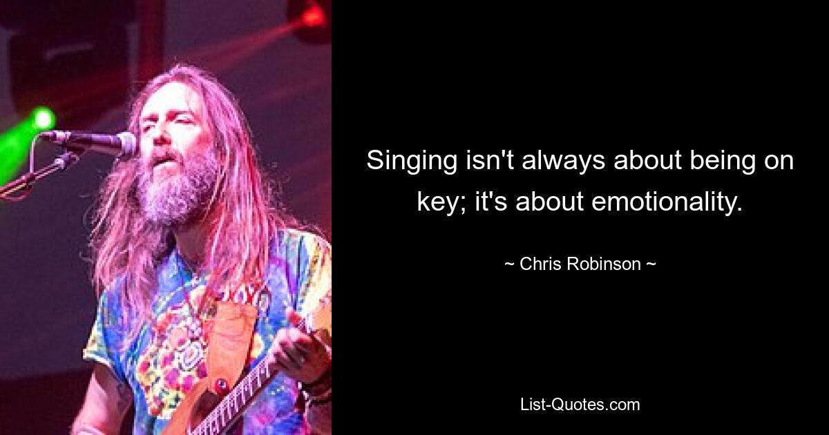 Singing isn't always about being on key; it's about emotionality. — © Chris Robinson