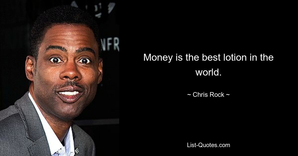 Money is the best lotion in the world. — © Chris Rock