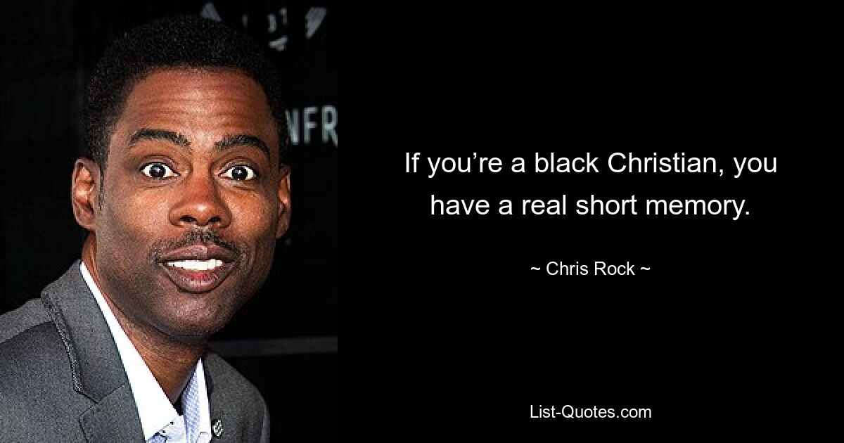 If you’re a black Christian, you have a real short memory. — © Chris Rock