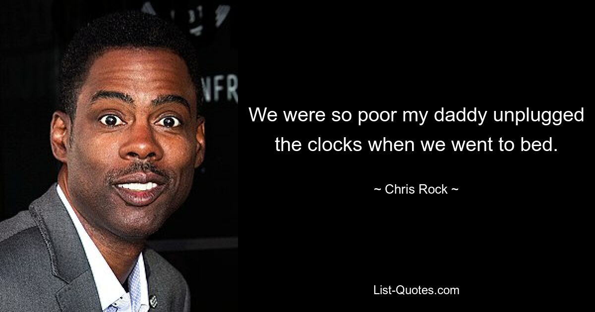 We were so poor my daddy unplugged the clocks when we went to bed. — © Chris Rock