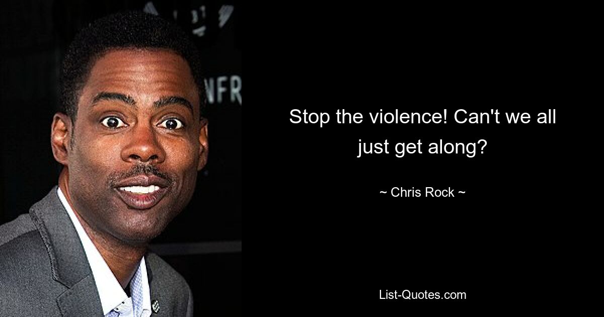 Stop the violence! Can't we all just get along? — © Chris Rock