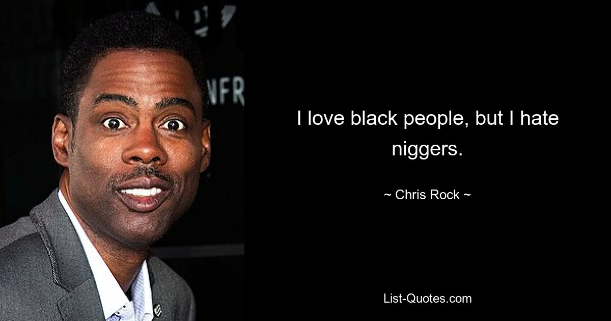 I love black people, but I hate niggers. — © Chris Rock