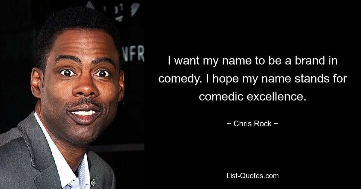 I want my name to be a brand in comedy. I hope my name stands for comedic excellence. — © Chris Rock