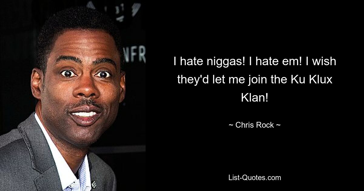 I hate niggas! I hate em! I wish they'd let me join the Ku Klux Klan! — © Chris Rock