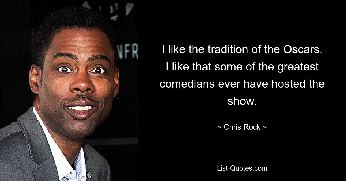 I like the tradition of the Oscars. I like that some of the greatest comedians ever have hosted the show. — © Chris Rock