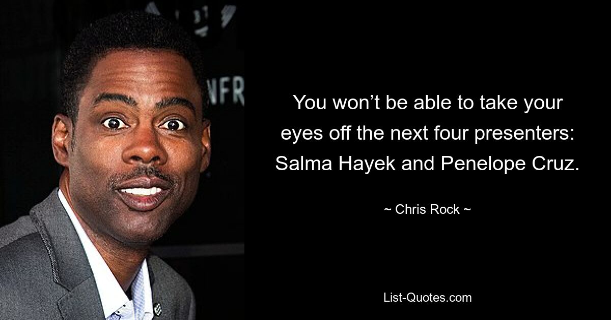 You won’t be able to take your eyes off the next four presenters: Salma Hayek and Penelope Cruz. — © Chris Rock