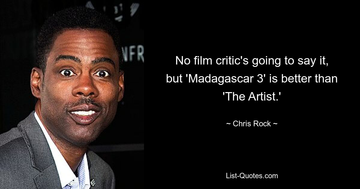 No film critic's going to say it, but 'Madagascar 3' is better than 'The Artist.' — © Chris Rock