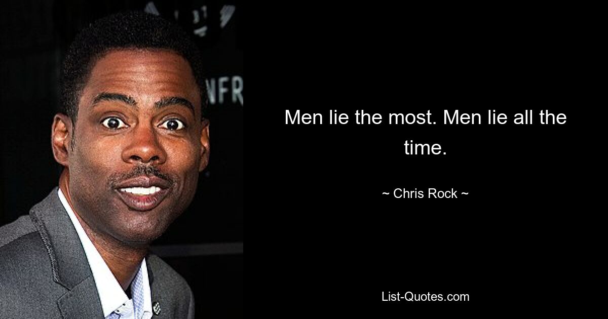 Men lie the most. Men lie all the time. — © Chris Rock