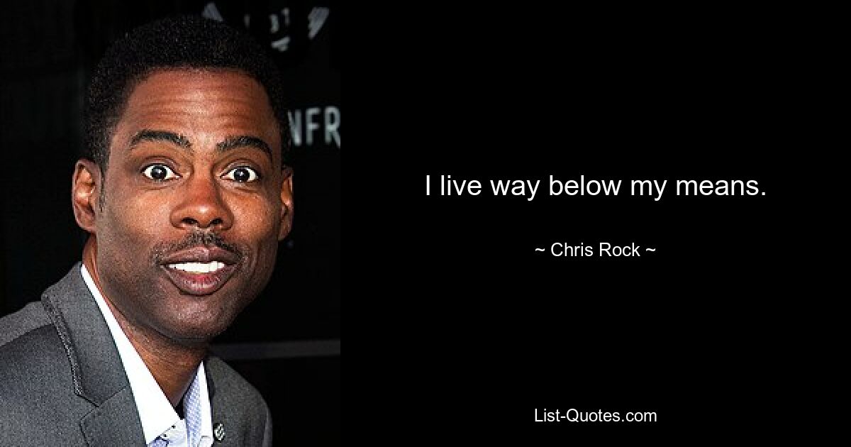 I live way below my means. — © Chris Rock