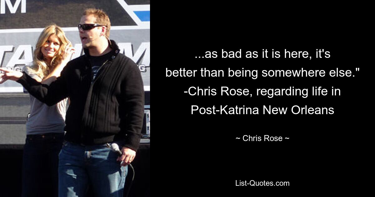 ...as bad as it is here, it's better than being somewhere else." -Chris Rose, regarding life in Post-Katrina New Orleans — © Chris Rose