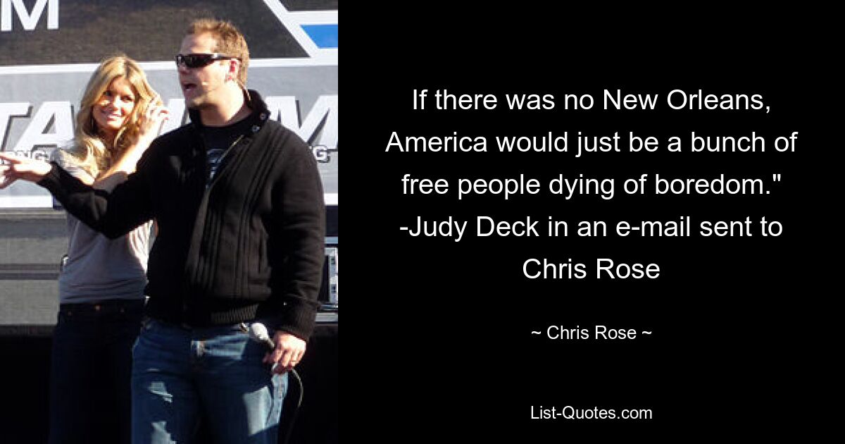 If there was no New Orleans, America would just be a bunch of free people dying of boredom." -Judy Deck in an e-mail sent to Chris Rose — © Chris Rose