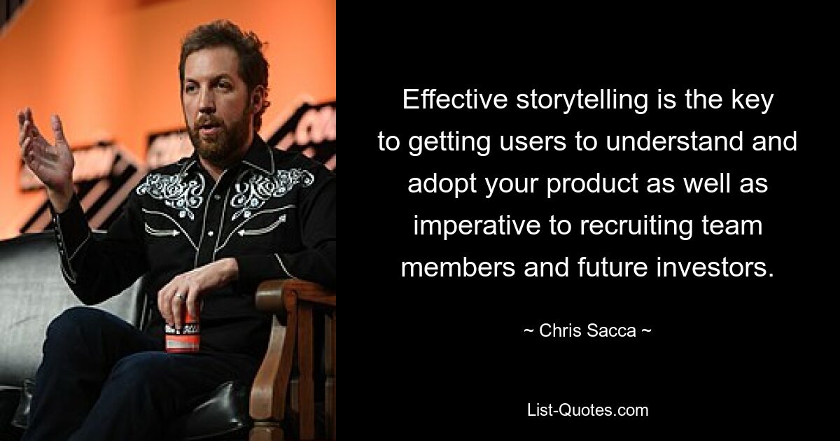 Effective storytelling is the key to getting users to understand and adopt your product as well as imperative to recruiting team members and future investors. — © Chris Sacca