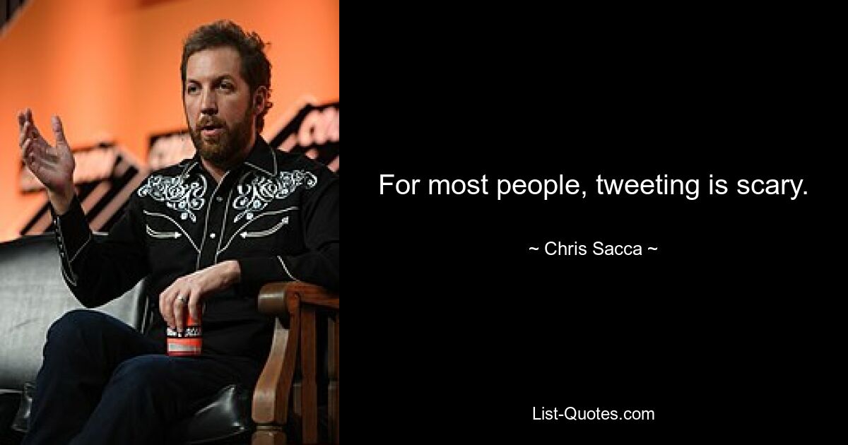 For most people, tweeting is scary. — © Chris Sacca