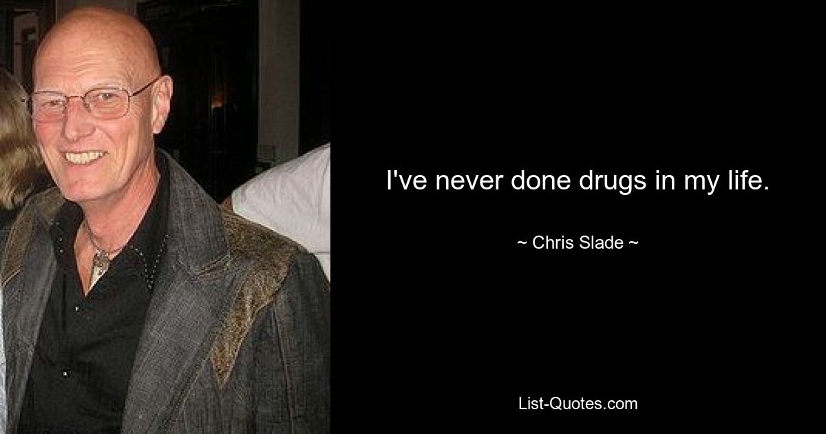 I've never done drugs in my life. — © Chris Slade